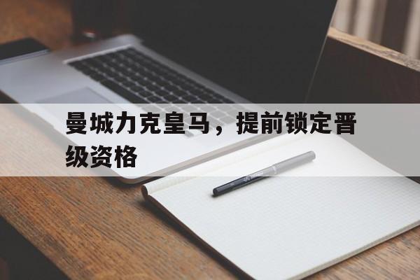 包含曼城力克皇马,提前锁定晋级资格的词条